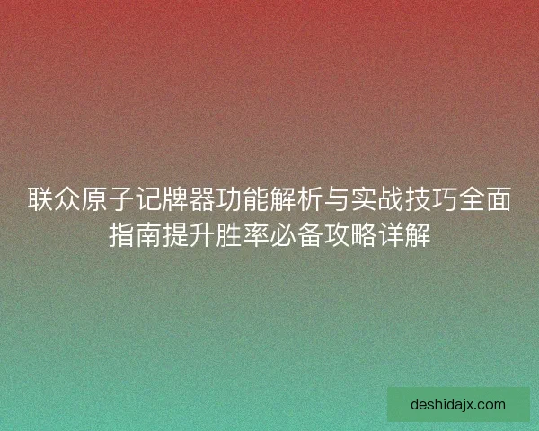 联众原子记牌器功能解析与实战技巧全面指南提升胜率必备攻略详解