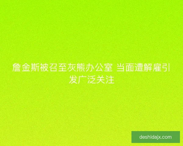 詹金斯被召至灰熊办公室 当面遭解雇引发广泛关注