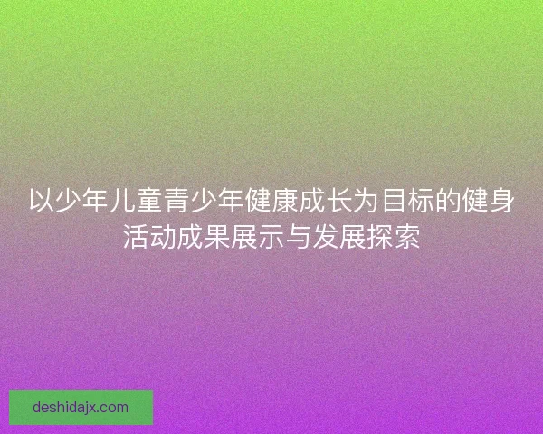 以少年儿童青少年健康成长为目标的健身活动成果展示与发展探索
