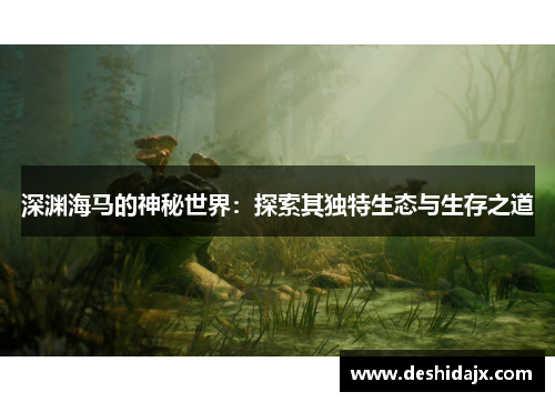 深渊海马的神秘世界：探索其独特生态与生存之道